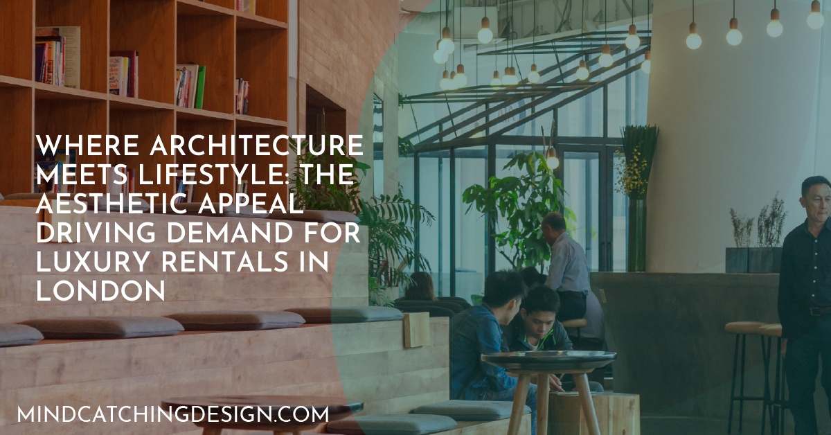 Where Architecture Meets Lifestyle: The Aesthetic Appeal Driving Demand for Luxury Rentals in London